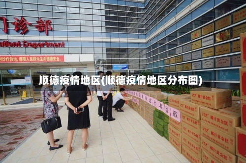 顺德疫情地区(顺德疫情地区分布图)