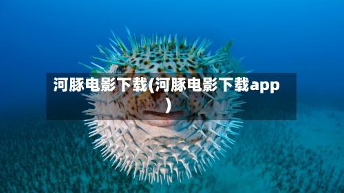 河豚电影下载(河豚电影下载app)-第2张图片
