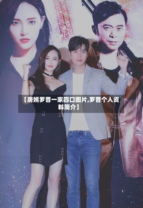 【唐嫣罗晋一家四口图片,罗晋个人资料简介】-第3张图片