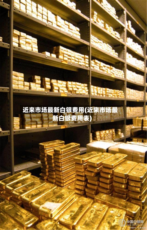 近来市场最新白银费用(近来市场最新白银费用表)-第2张图片