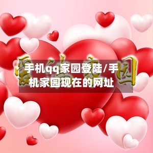 手机qq家园登陆/手机家园现在的网址-第3张图片