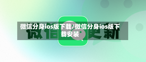 微信分身ios版下载/微信分身ios版下载安装-第2张图片
