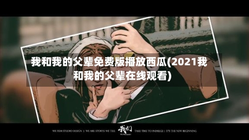 我和我的父辈免费版播放西瓜(2021我和我的父辈在线观看)-第2张图片