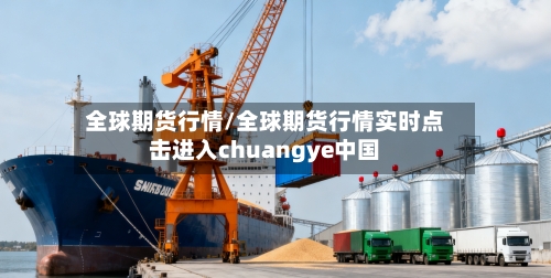 全球期货行情/全球期货行情实时点击进入chuangye中国-第2张图片