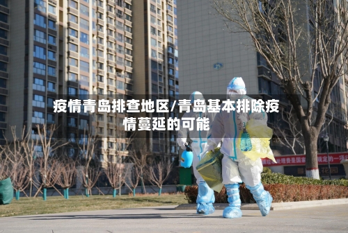 疫情青岛排查地区/青岛基本排除疫情蔓延的可能-第3张图片