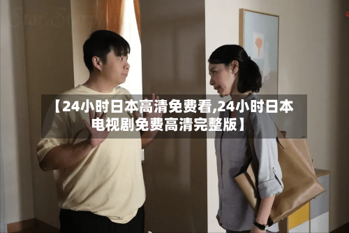 【24小时日本高清免费看,24小时日本电视剧免费高清完整版】-第2张图片