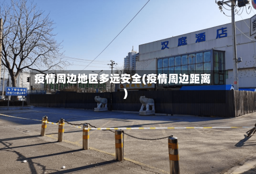疫情周边地区多远安全(疫情周边距离)