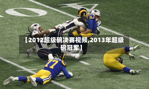 【2012超级碗决赛视频,2013年超级碗冠军】-第2张图片