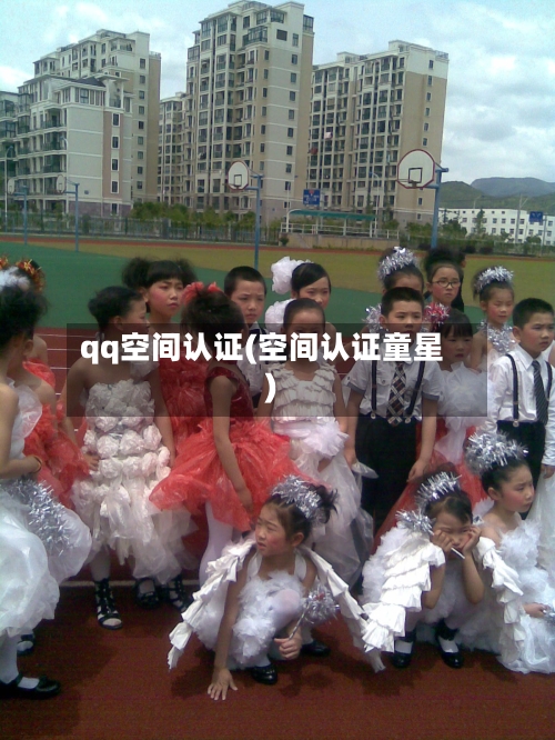 qq空间认证(空间认证童星)