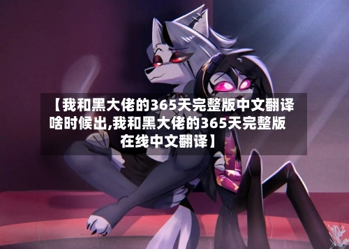【我和黑大佬的365天完整版中文翻译啥时候出,我和黑大佬的365天完整版在线中文翻译】-第3张图片