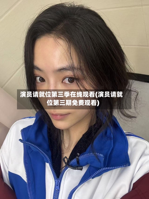 演员请就位第三季在线观看(演员请就位第三期免费观看)