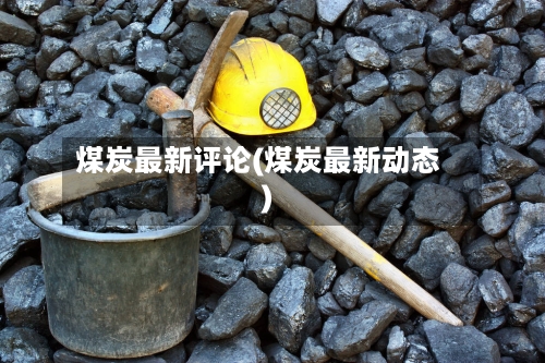 煤炭最新评论(煤炭最新动态)-第2张图片