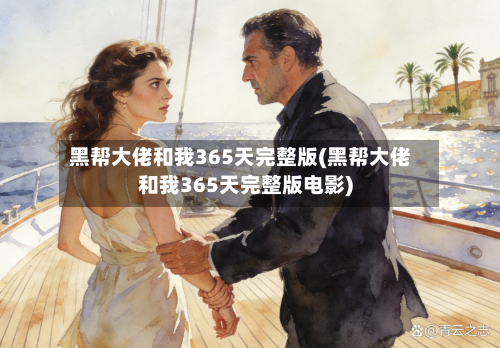 黑帮大佬和我365天完整版(黑帮大佬和我365天完整版电影)-第2张图片