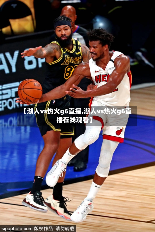 【湖人vs热火g6直播,湖人vs热火g6直播在线观看】-第2张图片