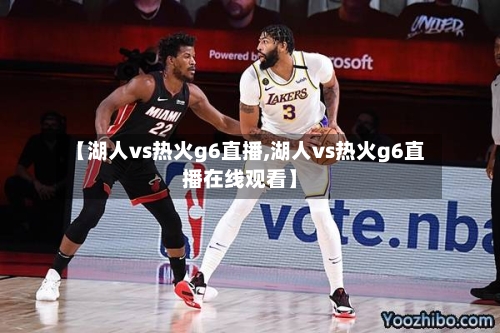 【湖人vs热火g6直播,湖人vs热火g6直播在线观看】-第3张图片