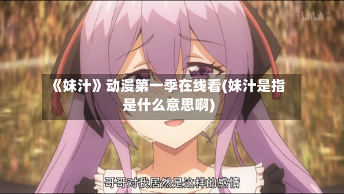 《妹汁》动漫第一季在线看(妹汁是指是什么意思啊)-第2张图片