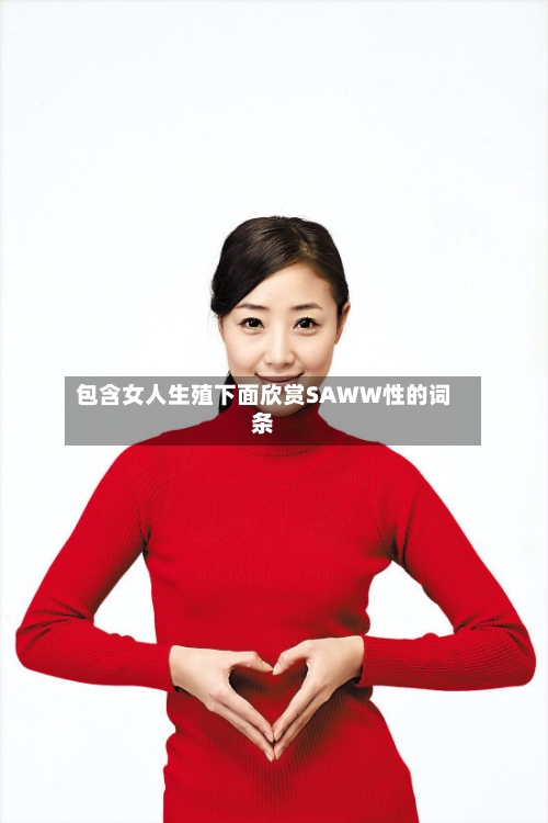 包含女人生殖下面欣赏SAWW性的词条-第3张图片