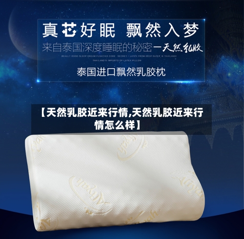 【天然乳胶近来行情,天然乳胶近来行情怎么样】