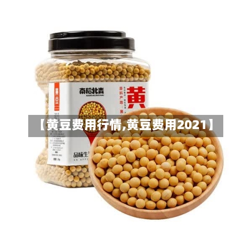 【黄豆费用行情,黄豆费用2021】-第2张图片