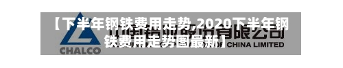 【下半年钢铁费用走势,2020下半年钢铁费用走势图最新】