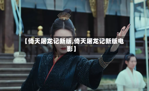 【倚天屠龙记新版,倚天屠龙记新版电影】