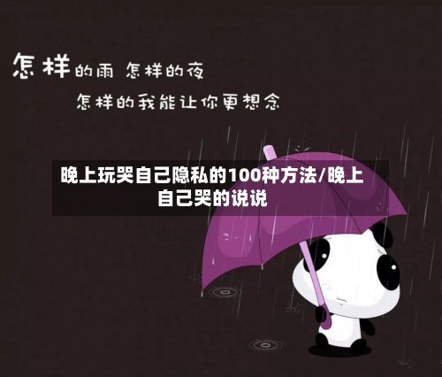 晚上玩哭自己隐私的100种方法/晚上自己哭的说说-第3张图片