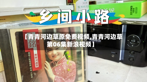 【青青河边草原免费视频,青青河边草第06集新浪视频】