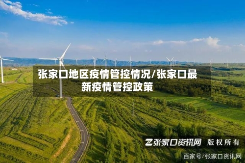 张家口地区疫情管控情况/张家口最新疫情管控政策
