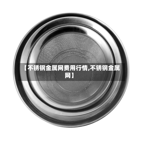 【不锈钢金属网费用行情,不锈钢金属网】