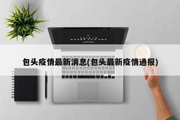 包头疫情最新消息(包头最新疫情通报)