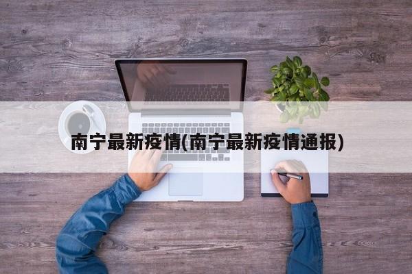 南宁最新疫情(南宁最新疫情通报)