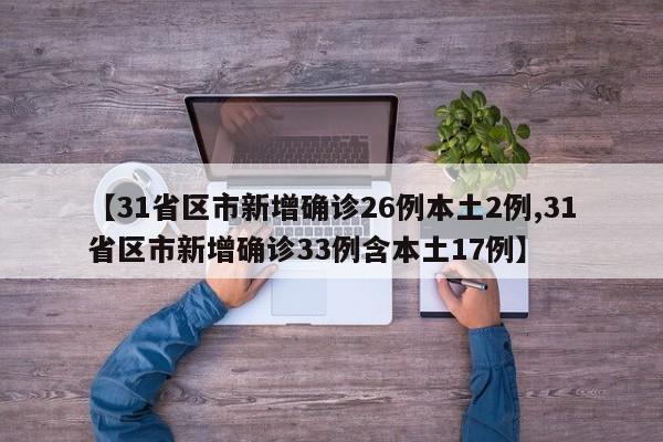 【31省区市新增确诊26例本土2例,31省区市新增确诊33例含本土17例】