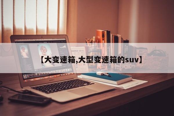 【大变速箱,大型变速箱的suv】
