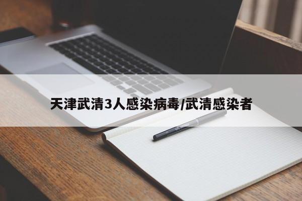天津武清3人感染病毒/武清感染者