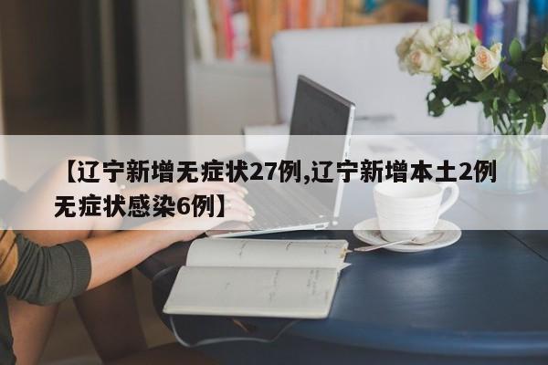 【辽宁新增无症状27例,辽宁新增本土2例无症状感染6例】