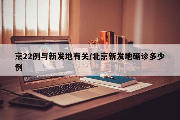 京22例与新发地有关/北京新发地确诊多少例