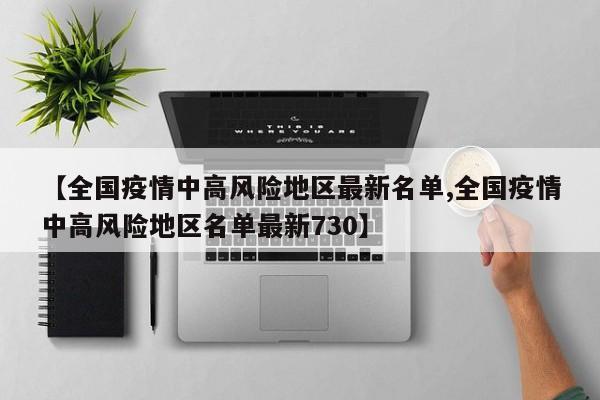 【全国疫情中高风险地区最新名单,全国疫情中高风险地区名单最新730】