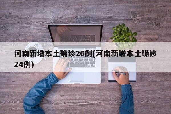河南新增本土确诊26例(河南新增本土确诊24例)