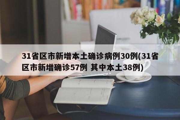 31省区市新增本土确诊病例30例(31省区市新增确诊57例 其中本土38例)