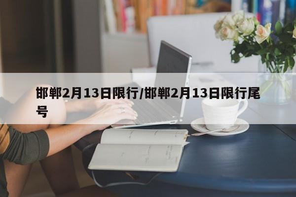邯郸2月13日限行/邯郸2月13日限行尾号