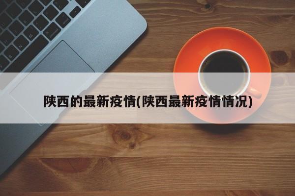 陕西的最新疫情(陕西最新疫情情况)
