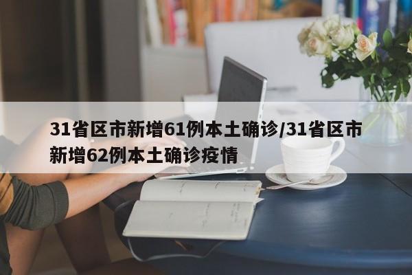 31省区市新增61例本土确诊/31省区市新增62例本土确诊疫情