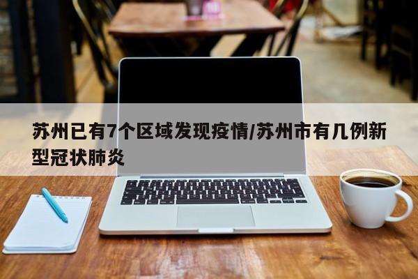 苏州已有7个区域发现疫情/苏州市有几例新型冠状肺炎