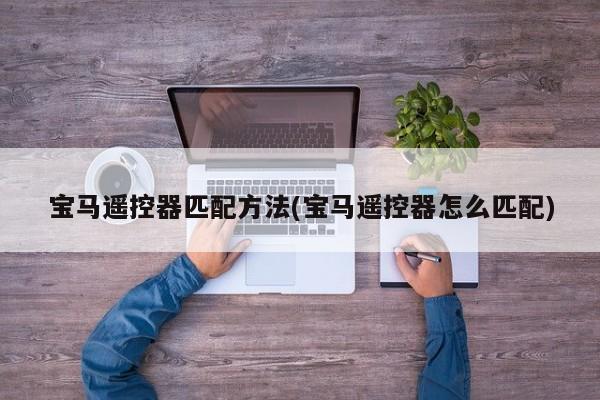 宝马遥控器匹配方法(宝马遥控器怎么匹配)