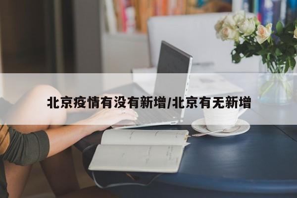 北京疫情有没有新增/北京有无新增