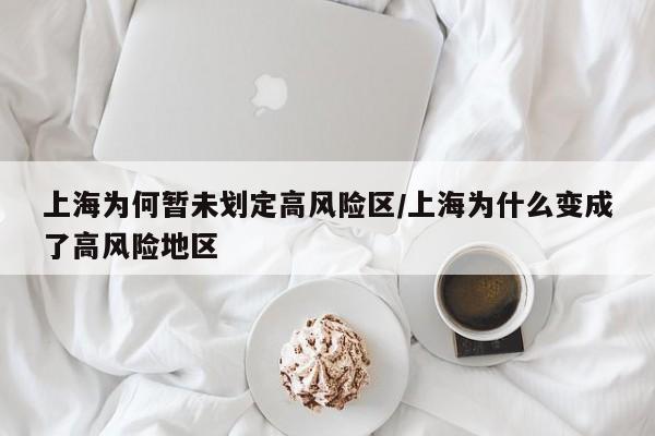 上海为何暂未划定高风险区/上海为什么变成了高风险地区